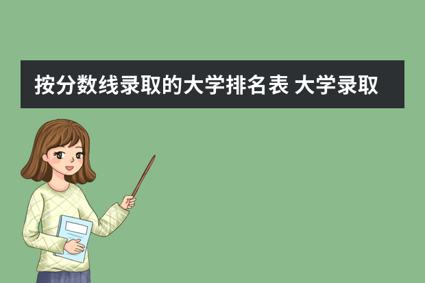 按分数线录取的大学排名表 大学录取分数线及排名